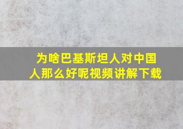 为啥巴基斯坦人对中国人那么好呢视频讲解下载