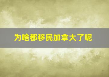 为啥都移民加拿大了呢