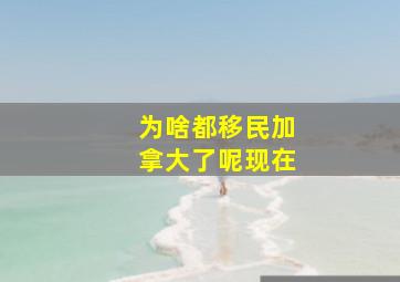 为啥都移民加拿大了呢现在