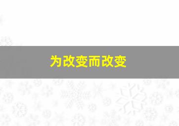 为改变而改变