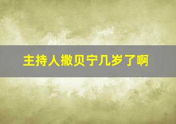 主持人撒贝宁几岁了啊