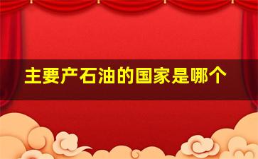 主要产石油的国家是哪个