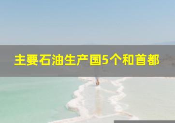 主要石油生产国5个和首都