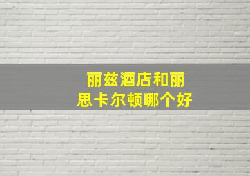 丽兹酒店和丽思卡尔顿哪个好