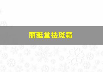 丽雅堂祛斑霜