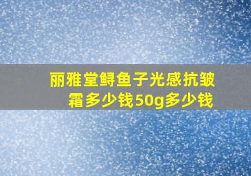 丽雅堂鲟鱼子光感抗皱霜多少钱50g多少钱