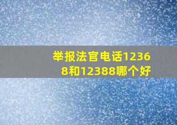 举报法官电话12368和12388哪个好