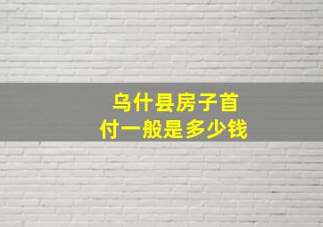 乌什县房子首付一般是多少钱