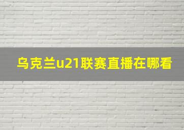 乌克兰u21联赛直播在哪看