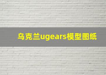 乌克兰ugears模型图纸