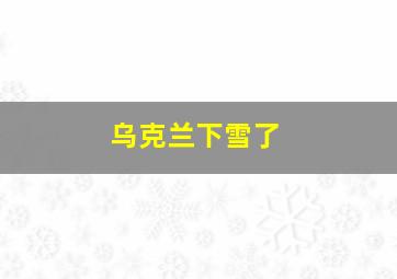 乌克兰下雪了