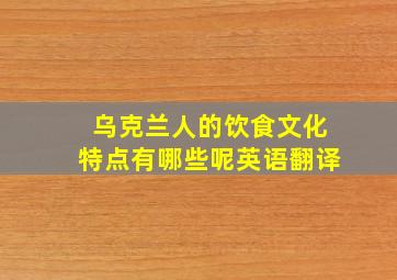 乌克兰人的饮食文化特点有哪些呢英语翻译