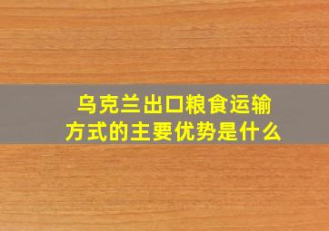 乌克兰出口粮食运输方式的主要优势是什么