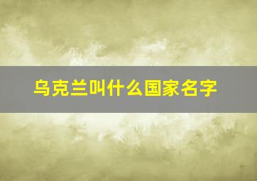 乌克兰叫什么国家名字