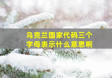 乌克兰国家代码三个字母表示什么意思啊