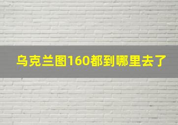 乌克兰图160都到哪里去了