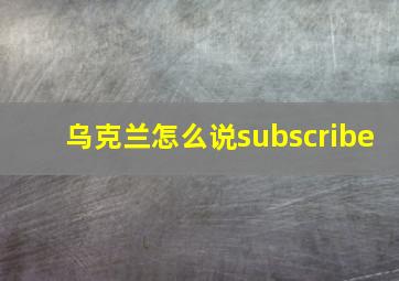 乌克兰怎么说subscribe