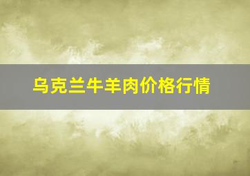 乌克兰牛羊肉价格行情