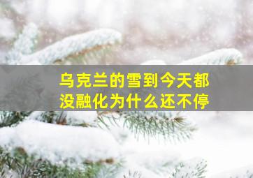 乌克兰的雪到今天都没融化为什么还不停