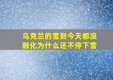 乌克兰的雪到今天都没融化为什么还不停下雪