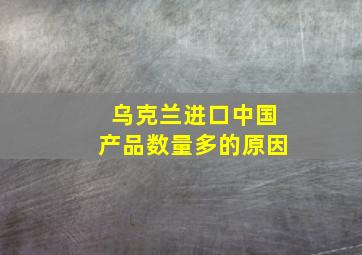 乌克兰进口中国产品数量多的原因