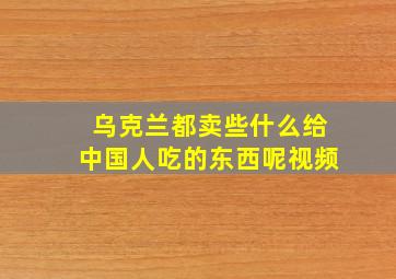 乌克兰都卖些什么给中国人吃的东西呢视频