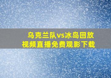 乌克兰队vs冰岛回放视频直播免费观影下载