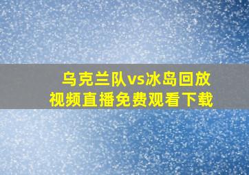 乌克兰队vs冰岛回放视频直播免费观看下载