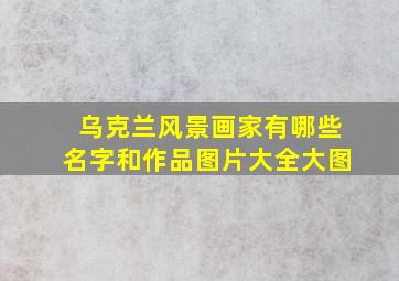 乌克兰风景画家有哪些名字和作品图片大全大图