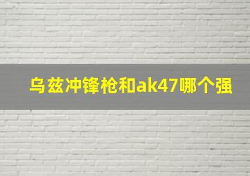 乌兹冲锋枪和ak47哪个强