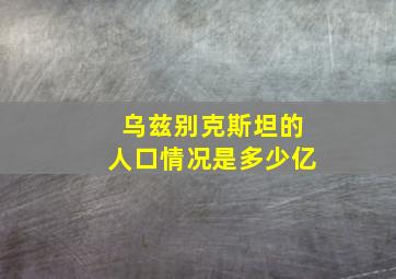 乌兹别克斯坦的人口情况是多少亿