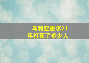 乌利亚霍尔21年打死了多少人