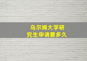 乌尔姆大学研究生申请要多久