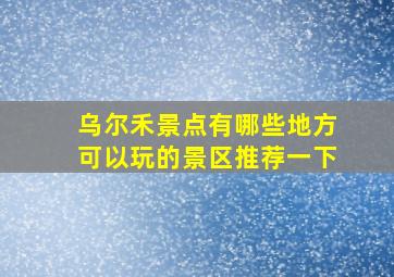 乌尔禾景点有哪些地方可以玩的景区推荐一下