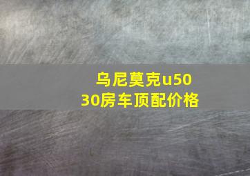 乌尼莫克u5030房车顶配价格