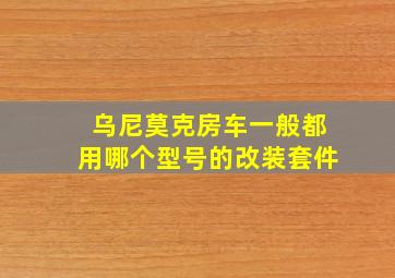 乌尼莫克房车一般都用哪个型号的改装套件