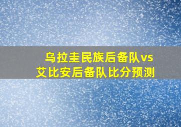 乌拉圭民族后备队vs艾比安后备队比分预测