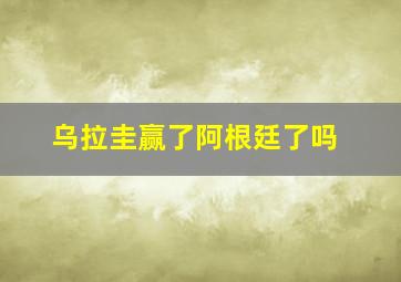 乌拉圭赢了阿根廷了吗