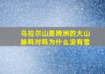 乌拉尔山是跨洲的大山脉吗对吗为什么没有雪