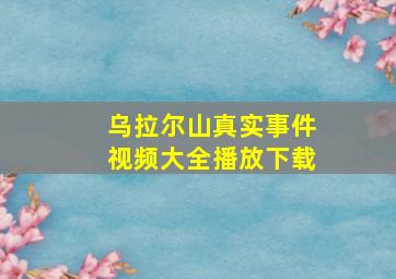 乌拉尔山真实事件视频大全播放下载