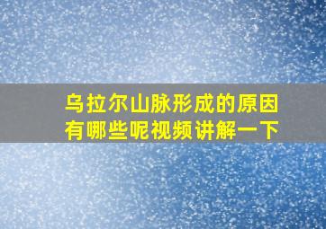 乌拉尔山脉形成的原因有哪些呢视频讲解一下