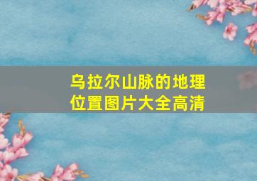 乌拉尔山脉的地理位置图片大全高清