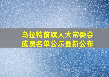 乌拉特前旗人大常委会成员名单公示最新公布