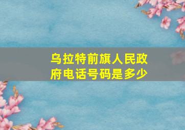 乌拉特前旗人民政府电话号码是多少