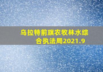 乌拉特前旗农牧林水综合执法局2021.9