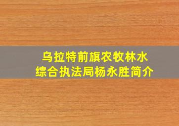 乌拉特前旗农牧林水综合执法局杨永胜简介