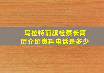 乌拉特前旗检察长简历介绍资料电话是多少