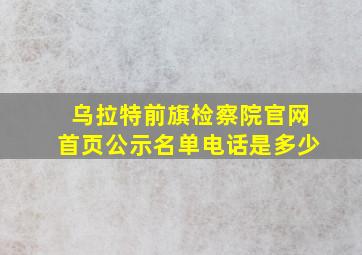 乌拉特前旗检察院官网首页公示名单电话是多少