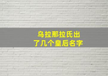 乌拉那拉氏出了几个皇后名字