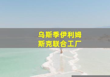 乌斯季伊利姆斯克联合工厂